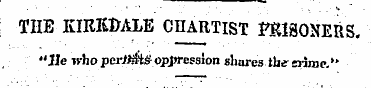 ; THE KIRK&ALE CHARTIST PRISONERS. "He w...