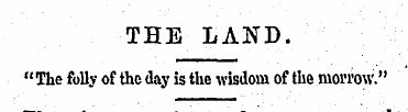 THE LAND. "The folly of the day is the w...
