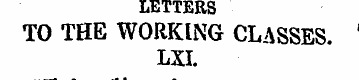 LETTERS TO THE WORKING CLASSES. LXI. " W...