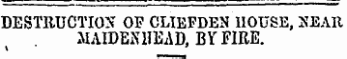 DESTRUCTION OF CLIEFDEN HOUSE, SEAR MAIDENHEAD, BY FIRE.