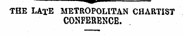 THE LATE METROPOLITAN CHARTIST CONFERENC...