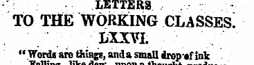 LETTERS TO THE WORKING CLASSES! LXXVI. "...