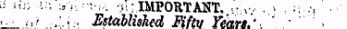 I: i-.y, .-:; .,)¦ . -•„, >, - IMPORTANT. .,vlV ¦ '• . ¦:¦:, • •' >si_ f. ' .-.'.!:¦ Established Fiftv Years.' ' '