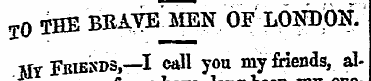 T 0 THE BRAVE MEN OF LONDON. MY Fbiesds,...