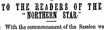 TO THE READERS OF THE "NORTHERN STAR-" ;...