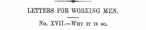 LETTERS FOR WORKING MEN. No. XVII.—-Why ...