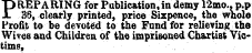 "PREPARING for Publication, in demy 12mo.. p.p x 36, clearly printed, price Sixpence, the whole Profit to be devoted to the Fund for relieving the Wives and Children of the imprisoned Chartist Victims,