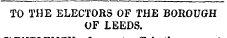 TO THE ELECTORS OF THE BOROUGH OF LEEDS.