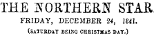 THE NORTHERN STAR FRIDAY, DECEMBER 24, 1841. (SATURDAY BEING CHRISTMAS DAT.)