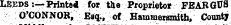 Leeds-.— Printei for tile Proprietor FEABQU8 O'CONNOR, Esq., of Hammeramith, Ctounty