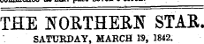 THE NORTHERN STAR. SATURDAY, MARCH », 1842.