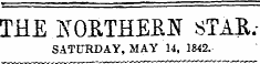 ** *^-M* M "^^^MM ¦ I.—. THE NORTHERN STAR.-SATURDAY, MAY 14, 1842.