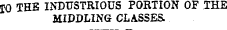 TO THE INDUSTRIOUS PORTION OF THE MIDDLING CLASSES.