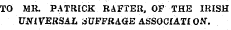 TO MR. PATRICK RAFTER, OF THE IRISH UNIVERSAL SUFFRAGE ASSOCIATI ON.