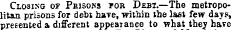 Closing of Pbisons fob Debt.—The metropolitan prisons for debt have, within the last few days, presented a different appearance to what they have