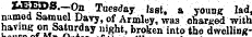 X'^PS'~; 0 ^ e <*ay 'sat. a young lad, named Samuel Davy, of Armloy, was charged with having orr Saturday night, broken into the dwelling-