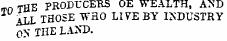THE PRODUCERS OE WEALTH, AND ALL THOSE WHO LIVE BY INDUSTRY O>' THE LA>T>.