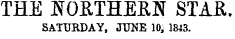 THE NORTHERN STAR. SATURDAY, JUNE 10, 1843.