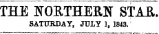 THE NORTHERN STAR. SATURDAY, JULY 1, 1843.