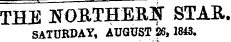 THE ^OBTHEBIf STAE. SATURDAY, AUGUST 26,1843.