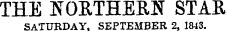 THE NORTHERN STAR SATURDAY. SEPTEMBER 2, 1843.