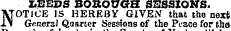 LEEDS BOROUGH SESSION'S. N OTICE IS HEREBY GIVEN that the next General Quarter Sessions of the Peace for 6ha