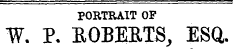 PORTRAIT OF W. P. ROBERTS, ESQ.