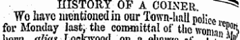 EISTORY OF A COINER ^5 Wo have mentioned in our Town-hall police ••» for Monday last, the committal of the womi,, ^"i 1 „U„. T«.l-«.«n,l «„ „ „1 .,. .'""lAlnl