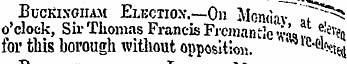BucKirvoiiAM EltvCtiox. —On Momiav f^ 5 o'clock, Sir Thomas Francis Fr cmantle w'U 7 ^ for this borough without opposition. lc '*--*.i- a *