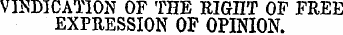 VINDICATION OF THE KIGnT OF FREE EXPRESSION OF OPINION.