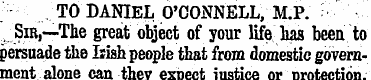 TO DANIEL O'CONNELL, M.P. : ¦ ¦" Sir,—Th...