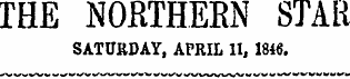 THE iNOKTHEEN STAR SATURDAY, APRIL II, 1846.