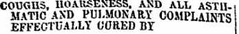 COUGHS, HOARSENESS. AND ALL ASTil-i MAT1C AND PULMONARY COMPLAINTS EFFECTUALLY CURED BY