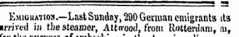 ior uie Kmioiiatioh.—Last Sunday, 290 German emigrants its arrived in the steamer, Attwood, from Rotterdam, in,