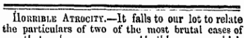 mat ilouniBLE Atrocity.—It falls to our lot to relate the particulars of two of the most brutal cases of