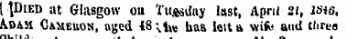 imuaren to ' JDieo u t Glasgow on Tuesday last, April 21, mo, Adam Cameuon, aged 48 'viv* ha& leita wife and tlirea ni.it-1 . ...... -.»%. _»