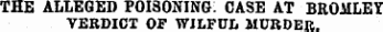 THE ALLEGED POISONING: CASE AT BROMLEY VERDICT OF WILFUL MURDER.
