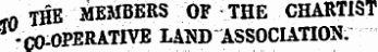 -n THE MEMBERS OF THE CHARTIST -CO-OPERATIVE LAUD ASSOCIATI O'S;