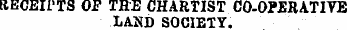 RECEH'TS OP THE CHARTIST CO-0?"SRATITE LAND SOCIETY.