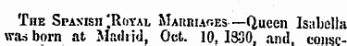 The Spanish ' . Royal Maiiriaoes —Queen Isabella was born at Madrid, Oct. 10, 1830, and. consc-