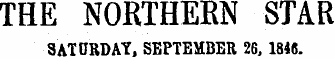 THE NORTHEKN STAR SATURDAY, SEPTEMBER 26, 1846.