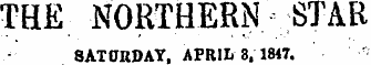 THE NORTHERN STAR 8AT0RDAY, APRIL 8. 1847.