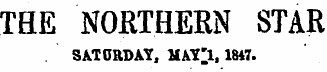 THE NORTHERN STAR SATURDAY, MAY'l, 1847.
