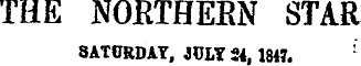 THE NORTHEEN STAR 8ATORDAT, JULY 24,1847.