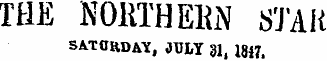 THE NORTH EM STAR Saturday , JULY 31, 1847.