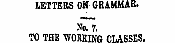 LETTERS ON GRAMMAR. No. 7. TO THE WORKIN...