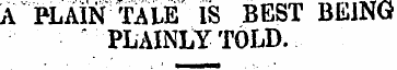 A PLAIN TALE IS BEST BEING PLAINLY TOLD.