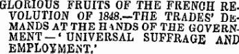 GLORIOUS FRUITS OF THE FRENCH REVOLUTION OF 1848.-TJIE TRADES' DEMANDS AT THE H 1NDS OF THE GOVERNMENT-'UNIVERSAL SUFFRAGE AND EMPLOYMENT."