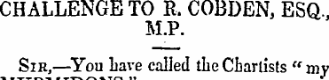 CHALLENGE TO R, COBDEN, ESQ., M.P. Sir,—...