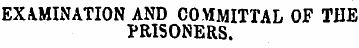 EXAMINATION AND COMMITTAL OF THE PRISONE...